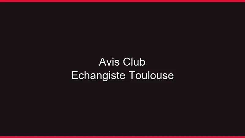 Avis clubs échangistes Toulouse : notre retour