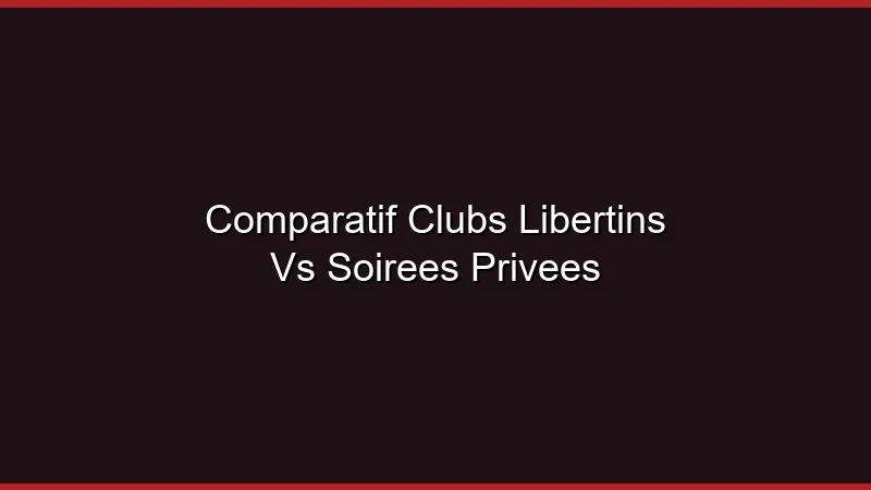 Clubs libertins vs soirées privées : que choisir