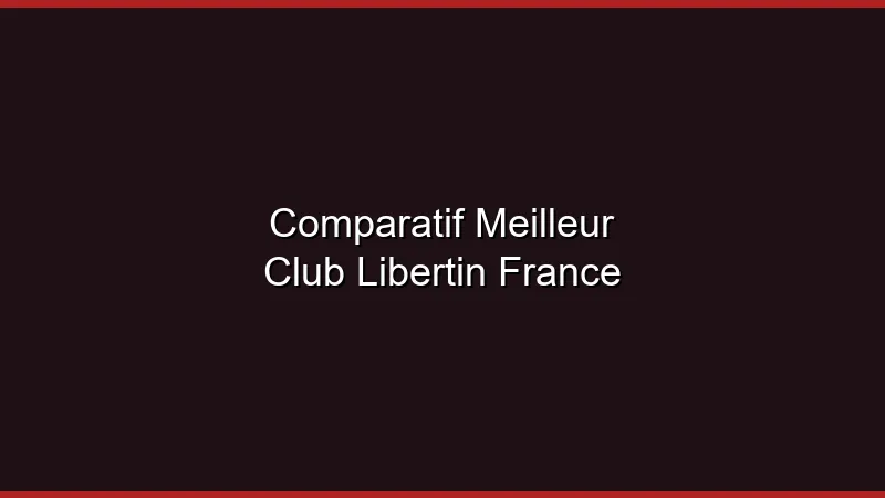 Comparatif : meilleur club libertin de France