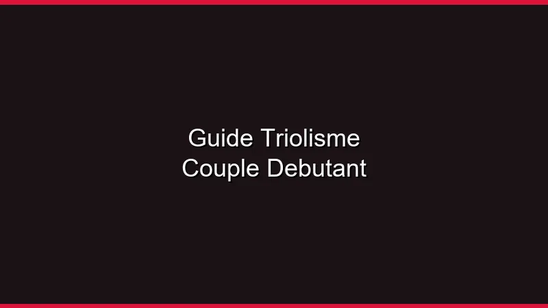 Guide triolisme pour couple débutant