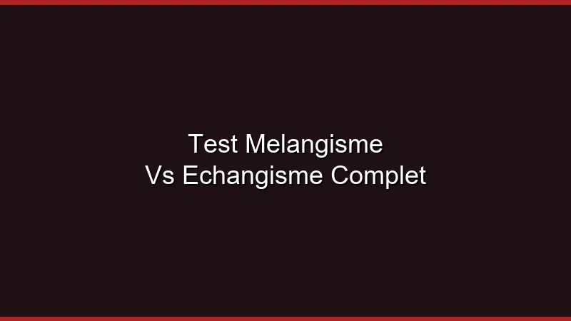 Test mélangisme vs échangisme complet : les différences